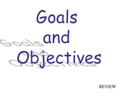 REVIEW What is the Goal? What is the Objective?