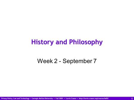 Privacy Policy, Law and Technology Carnegie Mellon University Fall 2005 Lorrie Cranor  1 History and Philosophy Week.