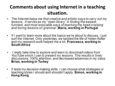 Comments about using Internet in a teaching situation. The Internet helps me find creative and artistic ways to carry out my lessons. It serves as my “open.