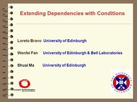 1 Extending Dependencies with Conditions Loreto Bravo University of Edinburgh Wenfei Fan University of Edinburgh & Bell Laboratories Shuai Ma University.