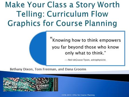 CSTA 2013: CFGs for Course Planning “ Knowing how to think empowers you far beyond those who know only what to think.” ---Neil deGrasse Tyson, astrophysicist.