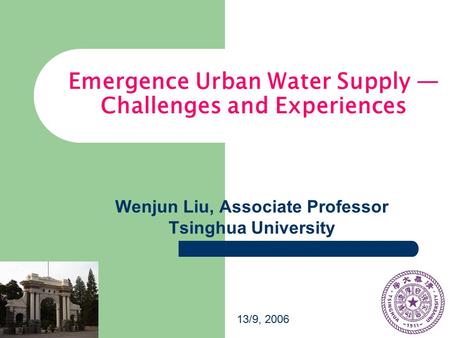 Emergence Urban Water Supply — Challenges and Experiences Wenjun Liu, Associate Professor Tsinghua University 13/9, 2006.