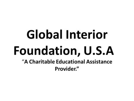 Global Interior Foundation, U.S.A “A Charitable Educational Assistance Provider.”