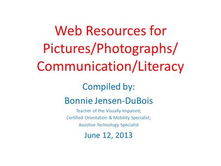 Web Resources for Pictures/Photographs/ Communication/Literacy Compiled by: Bonnie Jensen-DuBois Teacher of the Visually Impaired; Certified Orientation.