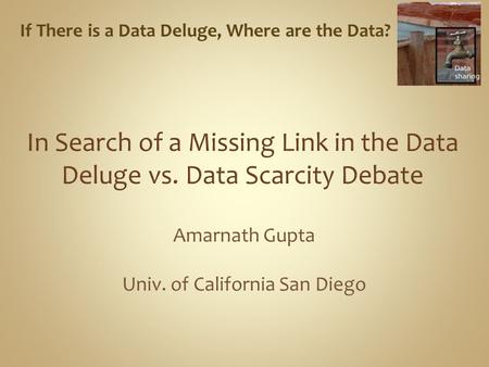 Amarnath Gupta Univ. of California San Diego If There is a Data Deluge, Where are the Data?