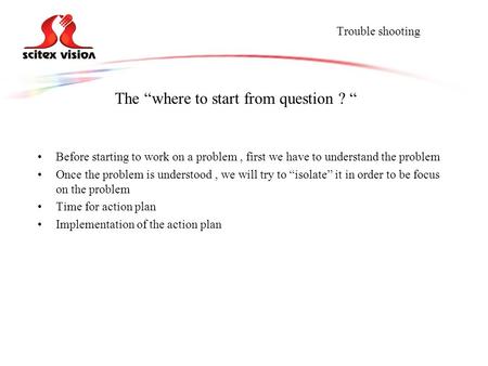 Trouble shooting Before starting to work on a problem, first we have to understand the problem Once the problem is understood, we will try to “isolate”