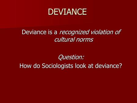 DEVIANCE Deviance is a recognized violation of cultural norms