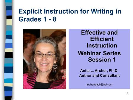 1 Explicit Instruction for Writing in Grades 1 - 8 Effective and Efficient Instruction Webinar Series Session 1 Anita L. Archer, Ph.D. Author and Consultant.