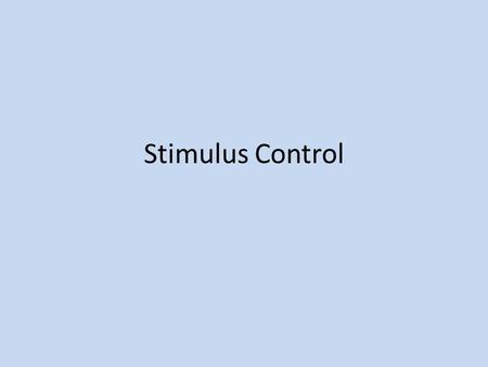 Stimulus Control. Stimulus Control of Behavior Having stimulus control means that the probability of the behavior varies depending upon the stimuli present.