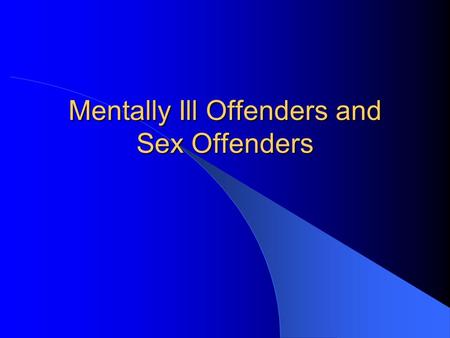 Mentally Ill Offenders and Sex Offenders. The Problem Mental illness and the lack of sufficient mental health care have driven offenders into the CJ system.