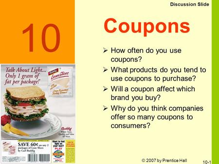 © 2007 by Prentice Hall 10-1 Coupons  How often do you use coupons?  What products do you tend to use coupons to purchase?  Will a coupon affect which.