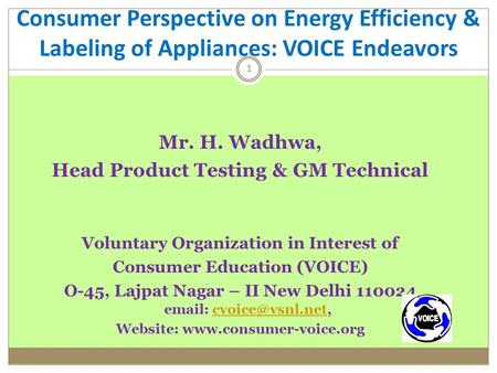 1 Mr. H. Wadhwa, Head Product Testing & GM Technical Voluntary Organization in Interest of Consumer Education (VOICE) O-45, Lajpat Nagar – II New Delhi.