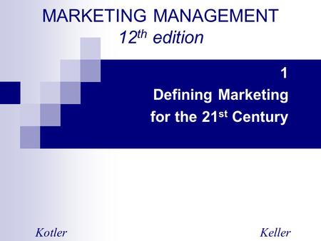 MARKETING MANAGEMENT 12 th edition 1 Defining Marketing for the 21 st Century KotlerKeller.