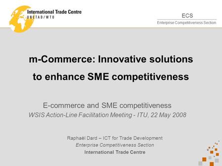 ECS Enterprise Competitiveness Section m-Commerce: Innovative solutions to enhance SME competitiveness E-commerce and SME competitiveness WSIS Action-Line.