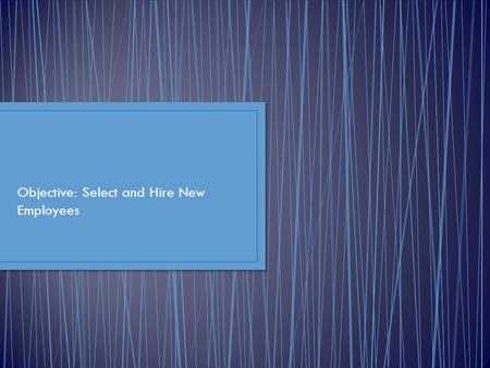 Objective: Select and Hire New Employees. Using interviews, employment testing, and background checks to match people with jobs Reference check – getting.