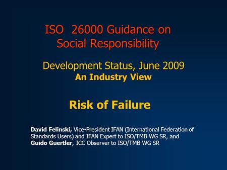 ISO 26000 Guidance on Social Responsibility Development Status, June 2009 An Industry View Risk of Failure David Felinski, Vice-President IFAN (International.