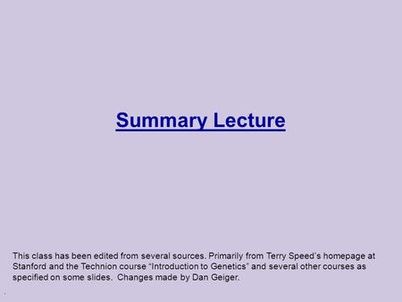 . Summary Lecture This class has been edited from several sources. Primarily from Terry Speed’s homepage at Stanford and the Technion course “Introduction.