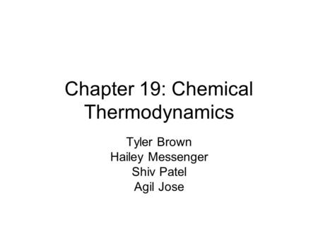 Chapter 19: Chemical Thermodynamics Tyler Brown Hailey Messenger Shiv Patel Agil Jose.