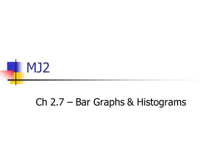 MJ2 Ch 2.7 – Bar Graphs & Histograms. Bellwork Please take out your homework from yesterday and leave it on your desk for me to check Analyze the pie.