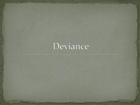 Deviance is the violation of rules or norms It is not the act, but the reactions to the act that make something deviant ~ Howard S. Baker Something deviant.