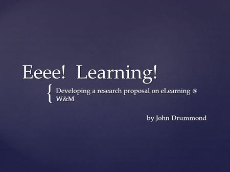 { Eeee! Learning! Developing a research proposal on W&M by John Drummond by John Drummond.