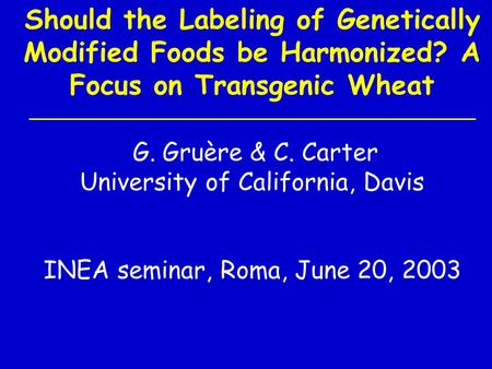 Should the Labeling of Genetically Modified Foods be Harmonized? A Focus on Transgenic Wheat G. Gruère & C. Carter University of California, Davis INEA.