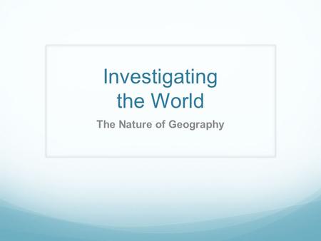 Investigating the World The Nature of Geography. Introduction Geography involves two key dimensions: Spatial dimension - where things are and why they.