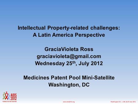 Washington D.C., USA, 22-27 July 2012www.aids2012.org Intellectual Property-related challenges: A Latin America Perspective GraciaVioleta Ross