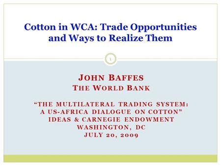 J OHN B AFFES T HE W ORLD B ANK “THE MULTILATERAL TRADING SYSTEM: A US-AFRICA DIALOGUE ON COTTON” IDEAS & CARNEGIE ENDOWMENT WASHINGTON, DC JULY 20, 2009.