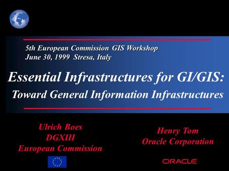 ® Essential Infrastructures for GI/GIS: Toward General Information Infrastructures Henry Tom Oracle Corporation Ulrich Boes DGXIII European Commission.