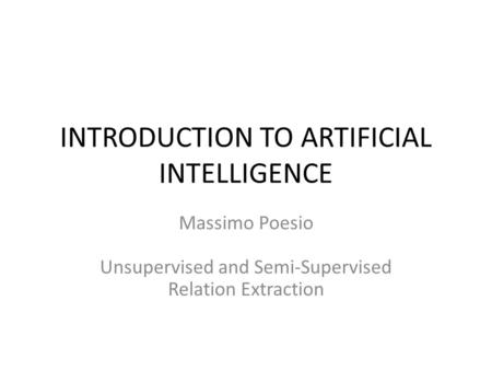 INTRODUCTION TO ARTIFICIAL INTELLIGENCE Massimo Poesio Unsupervised and Semi-Supervised Relation Extraction.