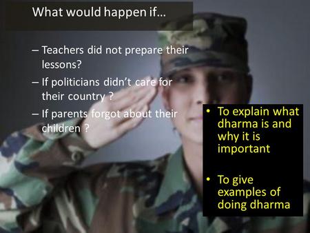 To explain what dharma is and why it is important To give examples of doing dharma What would happen if… – Teachers did not prepare their lessons? – If.