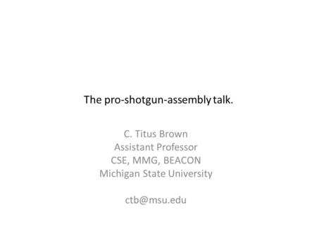 C. Titus Brown Assistant Professor CSE, MMG, BEACON Michigan State University The pro-shotgun-assembly talk.