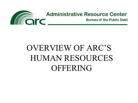 OVERVIEW OF ARC’S HUMAN RESOURCES OFFERING. ARC’s HR service line is partnered with the Department of the Treasury’s HR Connect Program Office (HRCPO)