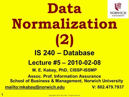 1 Copyright © 2010 Jerry Post. All rights reserved. Data Normalization (2) IS 240 – Database Lecture #5 – 2010-02-08 M. E. Kabay, PhD, CISSP-ISSMP Assoc.