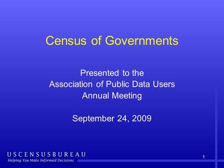 1 Census of Governments Presented to the Association of Public Data Users Annual Meeting September 24, 2009.