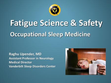 Raghu Upender, MD Assistant Professor in Neurology Medical Director Vanderbilt Sleep Disorders Center Fatigue Science & Safety Occupational Sleep Medicine.