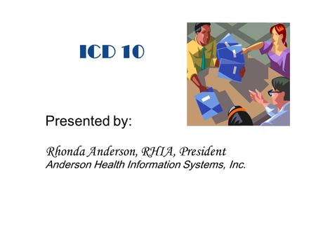 ICD 10 Presented by: Rhonda Anderson, RHIA, President Anderson Health Information Systems, Inc.