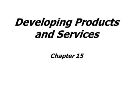 Developing Products and Services Chapter 15. Text: Quality Management 5 th edition Authors: David Goetsch & Stanley Davis Where appropriate reference.