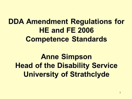 1 DDA Amendment Regulations for HE and FE 2006 Competence Standards Anne Simpson Head of the Disability Service University of Strathclyde.