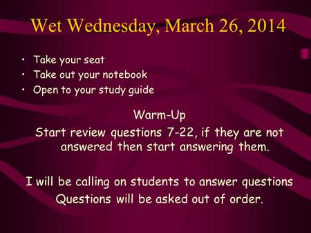 Wet Wednesday, March 26, 2014 Take your seat Take out your notebook Open to your study guide Warm-Up Start review questions 7-22, if they are not answered.