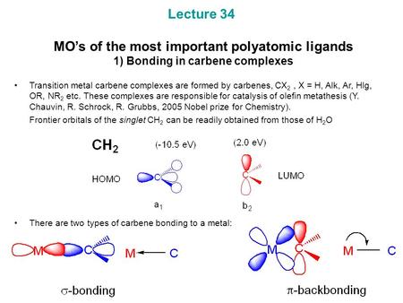 Lecture 34 MO’s of the most important polyatomic ligands 1) Bonding in carbene complexes Transition metal carbene complexes are formed by carbenes, CX.