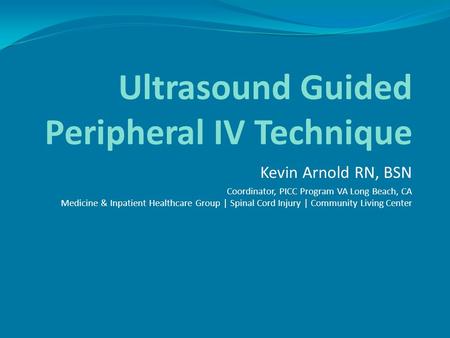 Kevin Arnold RN, BSN Coordinator, PICC Program VA Long Beach, CA Medicine & Inpatient Healthcare Group | Spinal Cord Injury | Community Living Center Ultrasound.