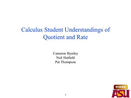 1 Calculus Student Understandings of Quotient and Rate Cameron Byerley Neil Hatfield Pat Thompson.