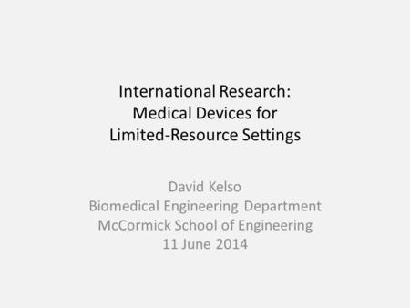 International Research: Medical Devices for Limited-Resource Settings David Kelso Biomedical Engineering Department McCormick School of Engineering 11.