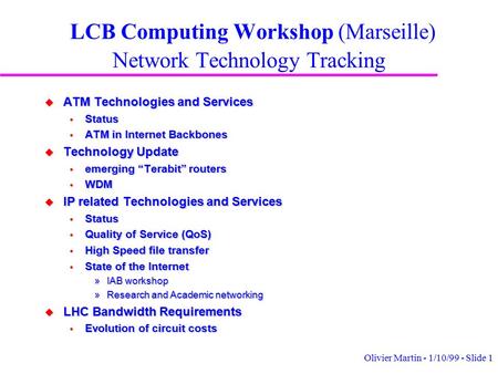 Olivier Martin - 1/10/99 - Slide 1 LCB Computing Workshop (Marseille) Network Technology Tracking u ATM Technologies and Services  Status  ATM in Internet.