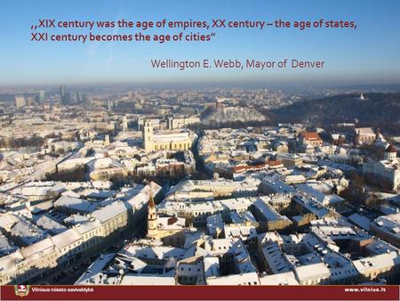 1,,XIX century was the age of empires, XX century – the age of states, XXI century becomes the age of cities” Wellington E. Webb, Mayor of Denver.