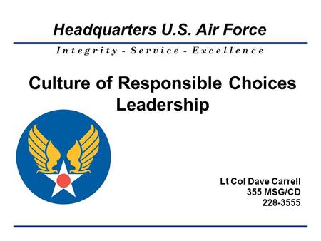 I n t e g r i t y - S e r v i c e - E x c e l l e n c e Headquarters U.S. Air Force Culture of Responsible Choices Leadership Lt Col Dave Carrell 355 MSG/CD.