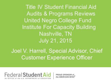 Joel V. Harrell, Special Advisor, Chief Customer Experience Officer Title IV Student Financial Aid Audits & Programs Reviews United Negro College Fund.