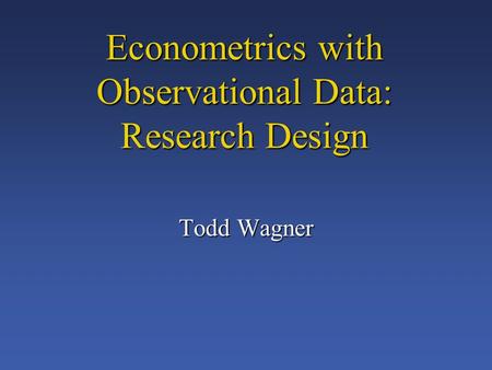 Econometrics with Observational Data: Research Design Todd Wagner.